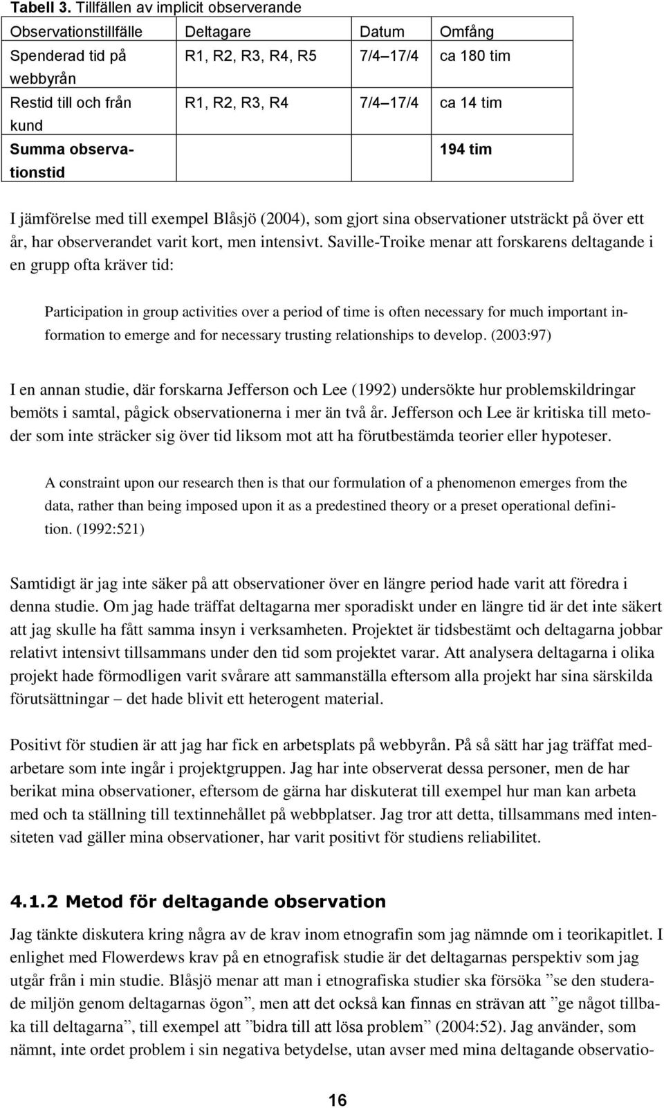 tim kund Summa observationstid 194 tim I jämförelse med till exempel Blåsjö (2004), som gjort sina observationer utsträckt på över ett år, har observerandet varit kort, men intensivt.