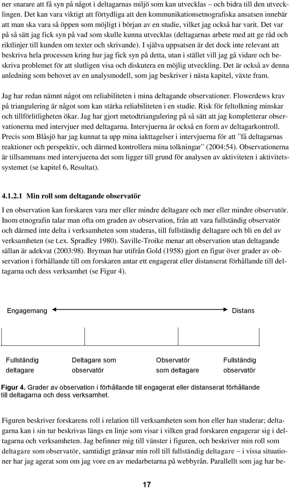 Det var på så sätt jag fick syn på vad som skulle kunna utvecklas (deltagarnas arbete med att ge råd och riktlinjer till kunden om texter och skrivande).