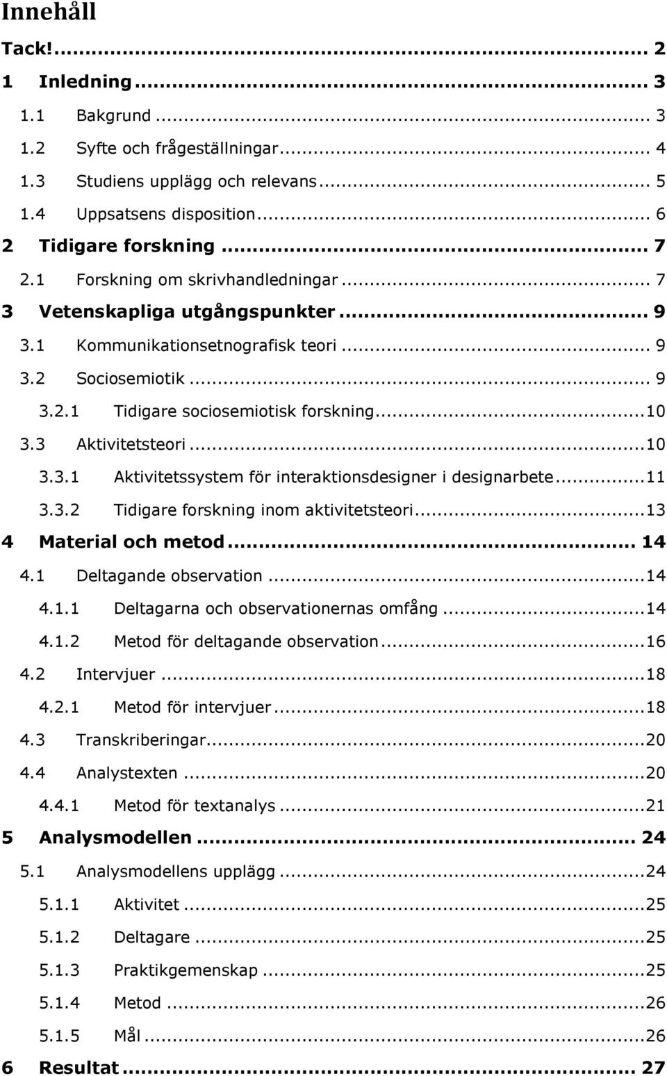 3 Aktivitetsteori... 10 3.3.1 Aktivitetssystem för interaktionsdesigner i designarbete... 11 3.3.2 Tidigare forskning inom aktivitetsteori... 13 4 Material och metod... 14 4.1 Deltagande observation.