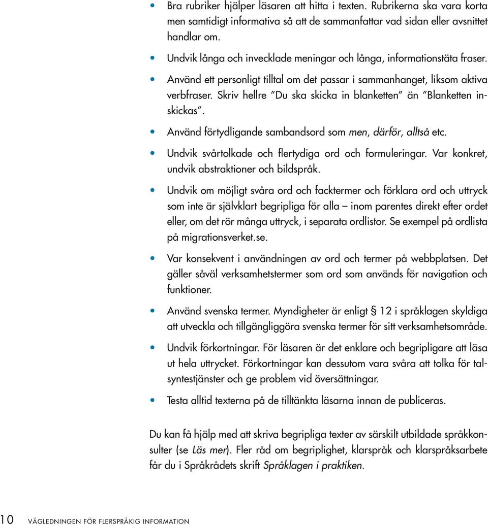 Skriv hellre Du ska skicka in blanketten än Blanketten inskickas. Använd förtydligande sambandsord som men, därför, alltså etc. Undvik svårtolkade och flertydiga ord och formuleringar.