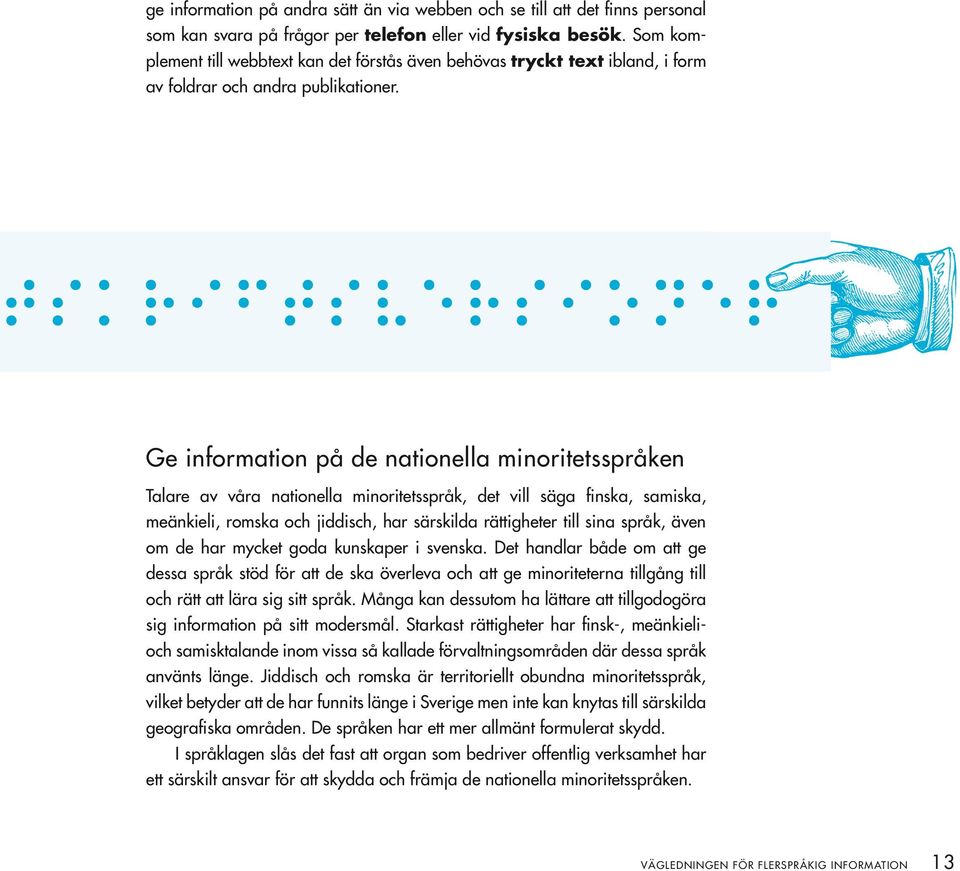 Ge information på de nationella minoritetsspråken Talare av våra nationella minoritetsspråk, det vill säga finska, samiska, m eänkieli, romska och jiddisch, har särskilda rättigheter till sina språk,