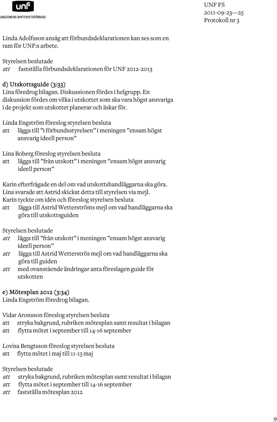 En diskussion fördes om vilka i utskottet som ska vara högst ansvariga i de projekt som utskottet planerar och äskar för.