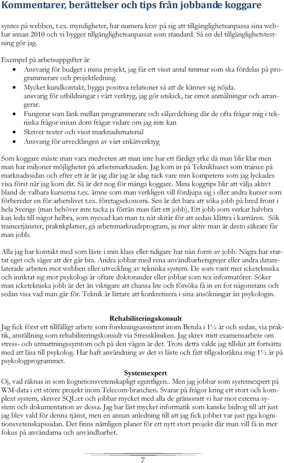 Mycket kundkontakt, bygga positiva relationer så att de känner sig nöjda. ansvarig för utbildningar i vårt verktyg, jag gör utskick, tar emot anmälningar och arrangerar.