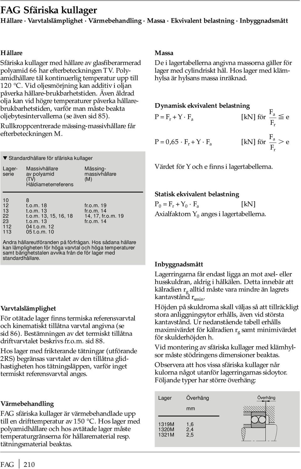 Även ålra olja kan vi högre temperaturer påverka hållarebrukbarhetstien, varför man måste beakta oljebytesintervallerna (se även si 85).