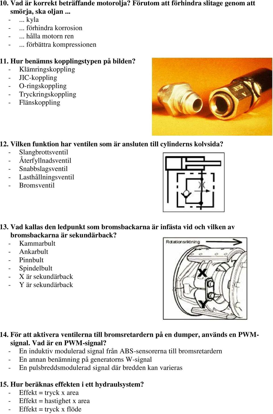 Vilken funktion har ventilen som är ansluten till cylinderns kolvsida? - Slangbrottsventil - Återfyllnadsventil - Snabbslagsventil - Lasthållningsventil - Bromsventil 13.