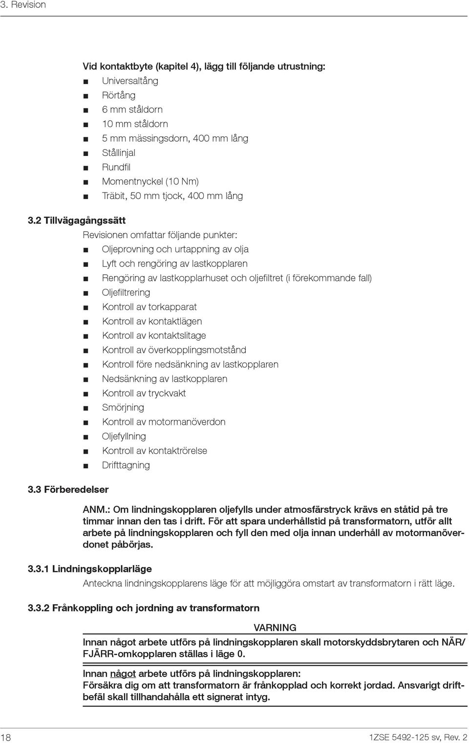 3 Förberedelser Oljeprovning och urtappning av olja Lyft och rengöring av lastkopplaren Rengöring av lastkopplarhuset och oljefiltret (i förekommande fall) Oljefiltrering Kontroll av torkapparat