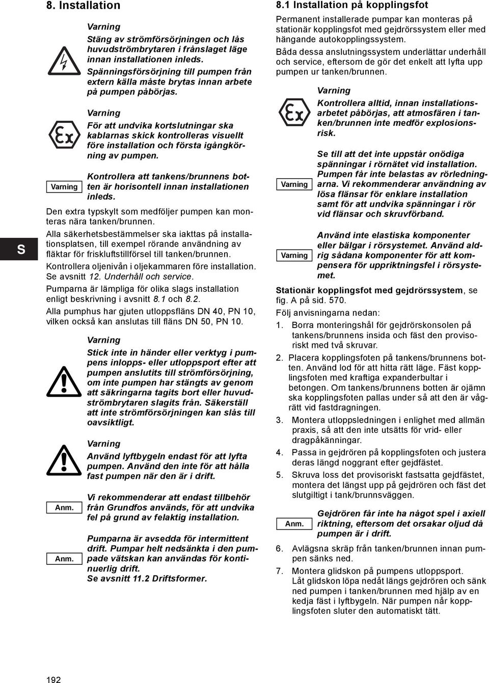 Kontrollera oljenivån i oljekammaren före installation. Se avsnitt 12. Underhåll och service. Pumparna är lämpliga för olika slags installation enligt beskrivning i avsnitt 8.1 och 8.2. Alla pumphus har gjuten utloppsfläns DN 40, PN 10, vilken också kan anslutas till fläns DN 50, PN 10.