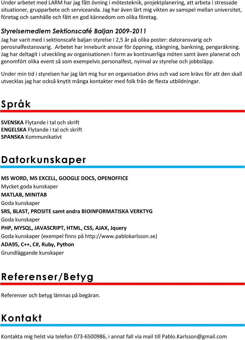 Styrelsemedlem Sektionscafé Baljan 2009-2011 Jag har varit med i sektionscafé baljan styrelse i 2,5 år på olika poster: datoransvarig och perosnalfestansvarig.