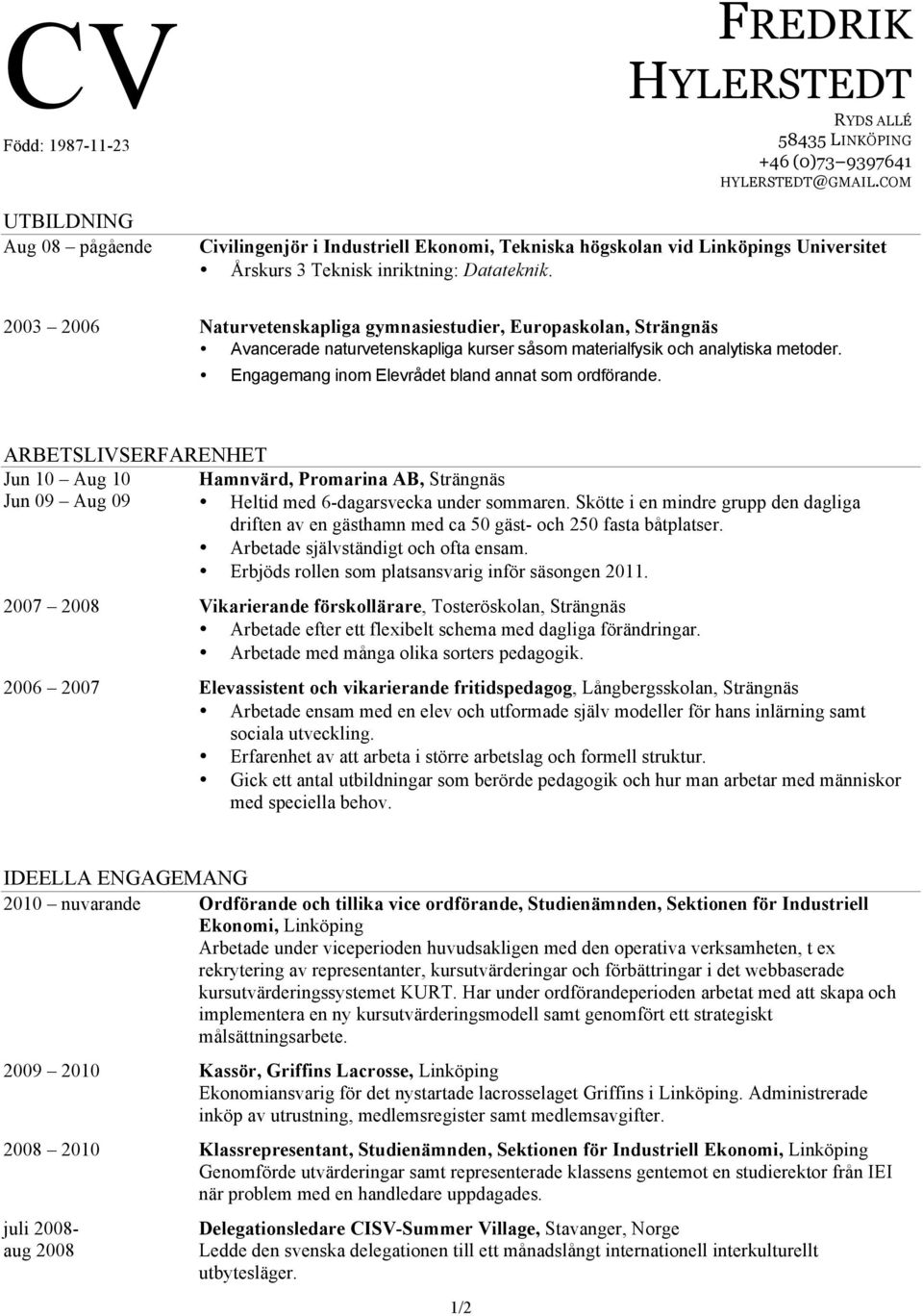 2003 2006 Naturvetenskapliga gymnasiestudier, Europaskolan, Strängnäs Avancerade naturvetenskapliga kurser såsom materialfysik och analytiska metoder.