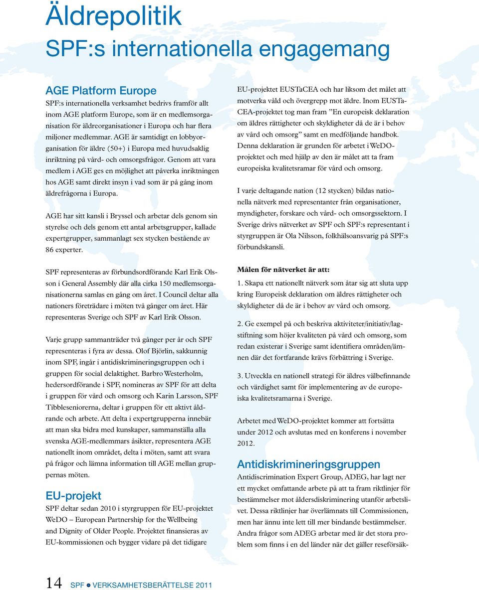Genom att vara medlem i AGE ges en möjlighet att påverka inriktningen hos AGE samt direkt insyn i vad som är på gång inom äldrefrågorna i Europa.