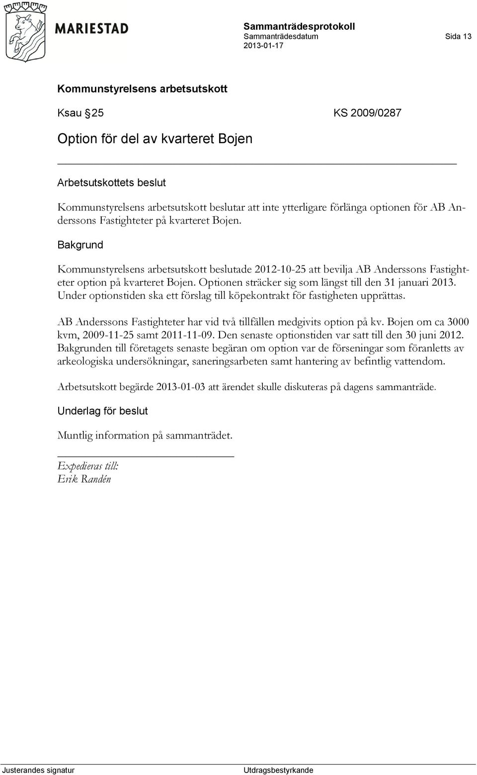 Under optionstiden ska ett förslag till köpekontrakt för fastigheten upprättas. AB Anderssons Fastighteter har vid två tillfällen medgivits option på kv.