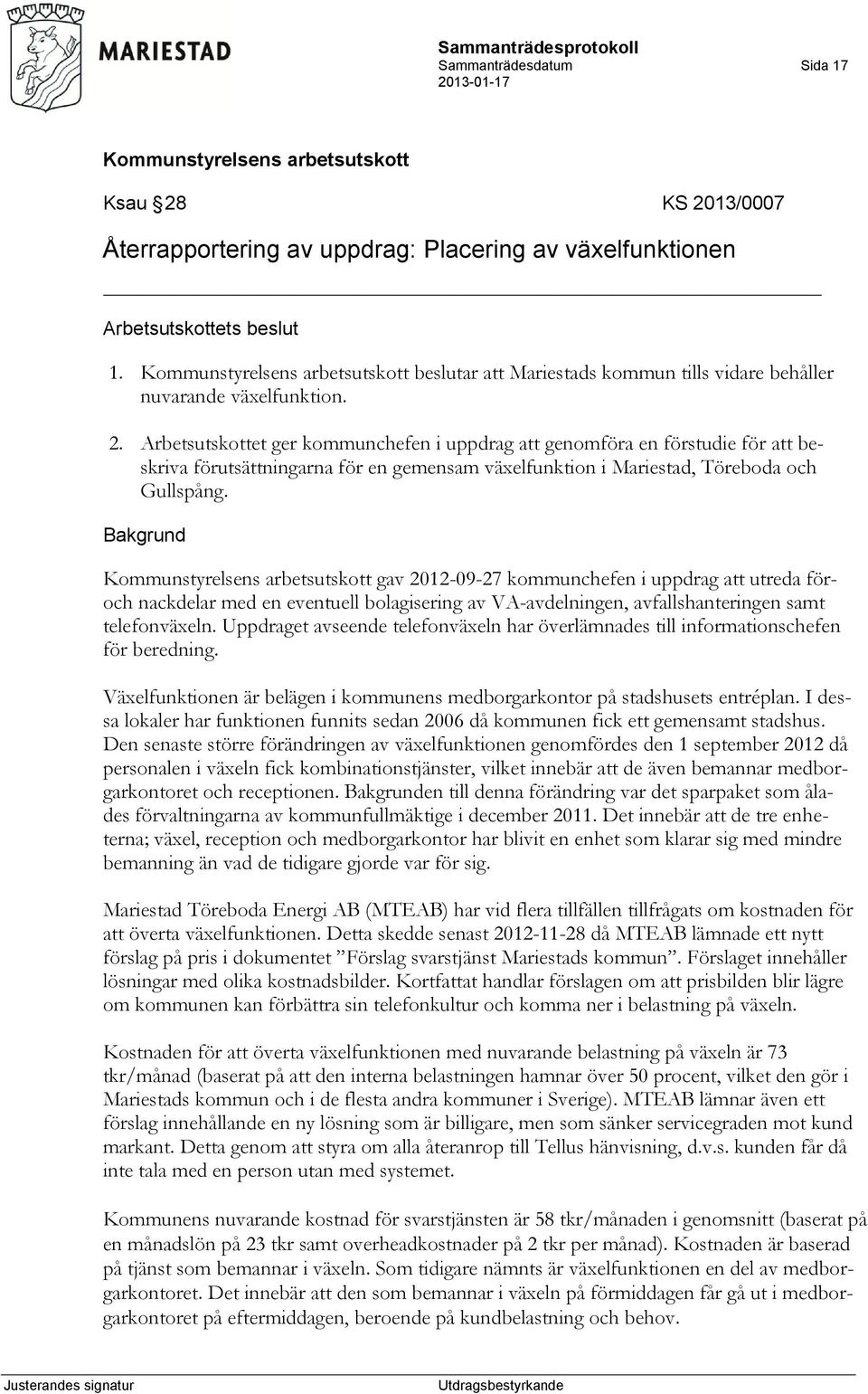 Arbetsutskottet ger kommunchefen i uppdrag att genomföra en förstudie för att beskriva förutsättningarna för en gemensam växelfunktion i Mariestad, Töreboda och Gullspång.