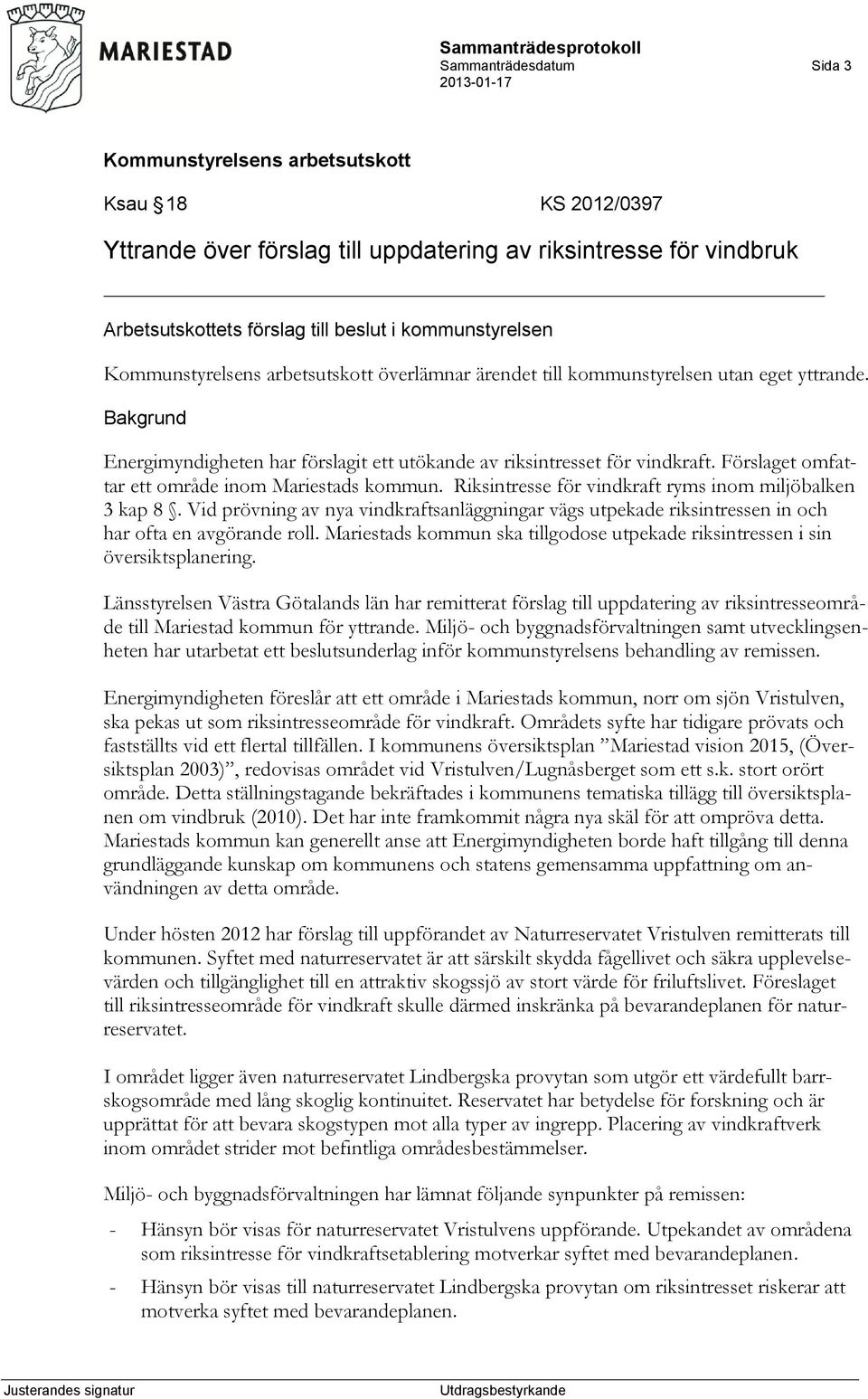 Riksintresse för vindkraft ryms inom miljöbalken 3 kap 8. Vid prövning av nya vindkraftsanläggningar vägs utpekade riksintressen in och har ofta en avgörande roll.