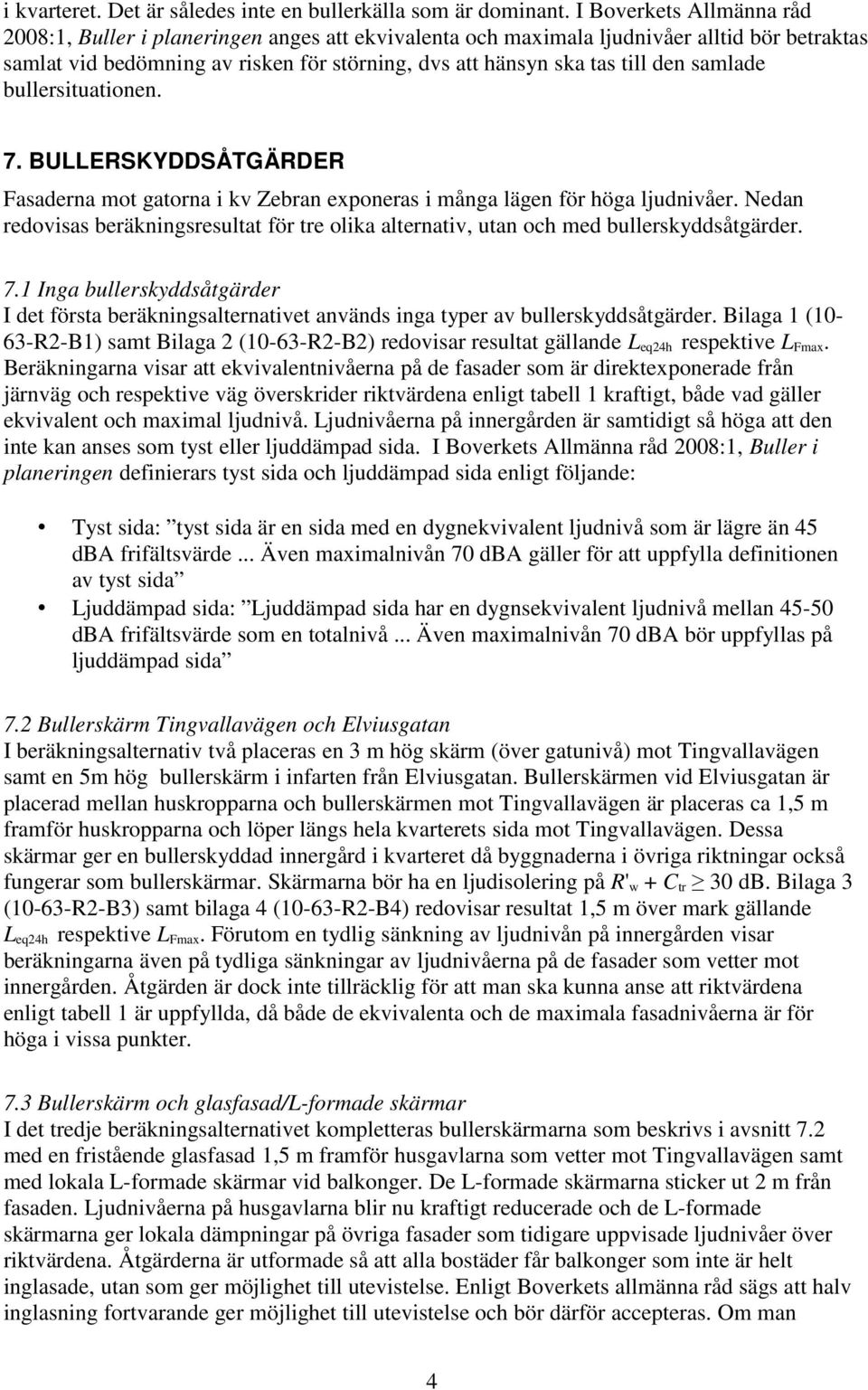 samlade bullersituationen. 7. BULLERSKYDDSÅTGÄRDER Fasaderna mot gatorna i kv Zebran exponeras i många lägen för höga ljudnivåer.