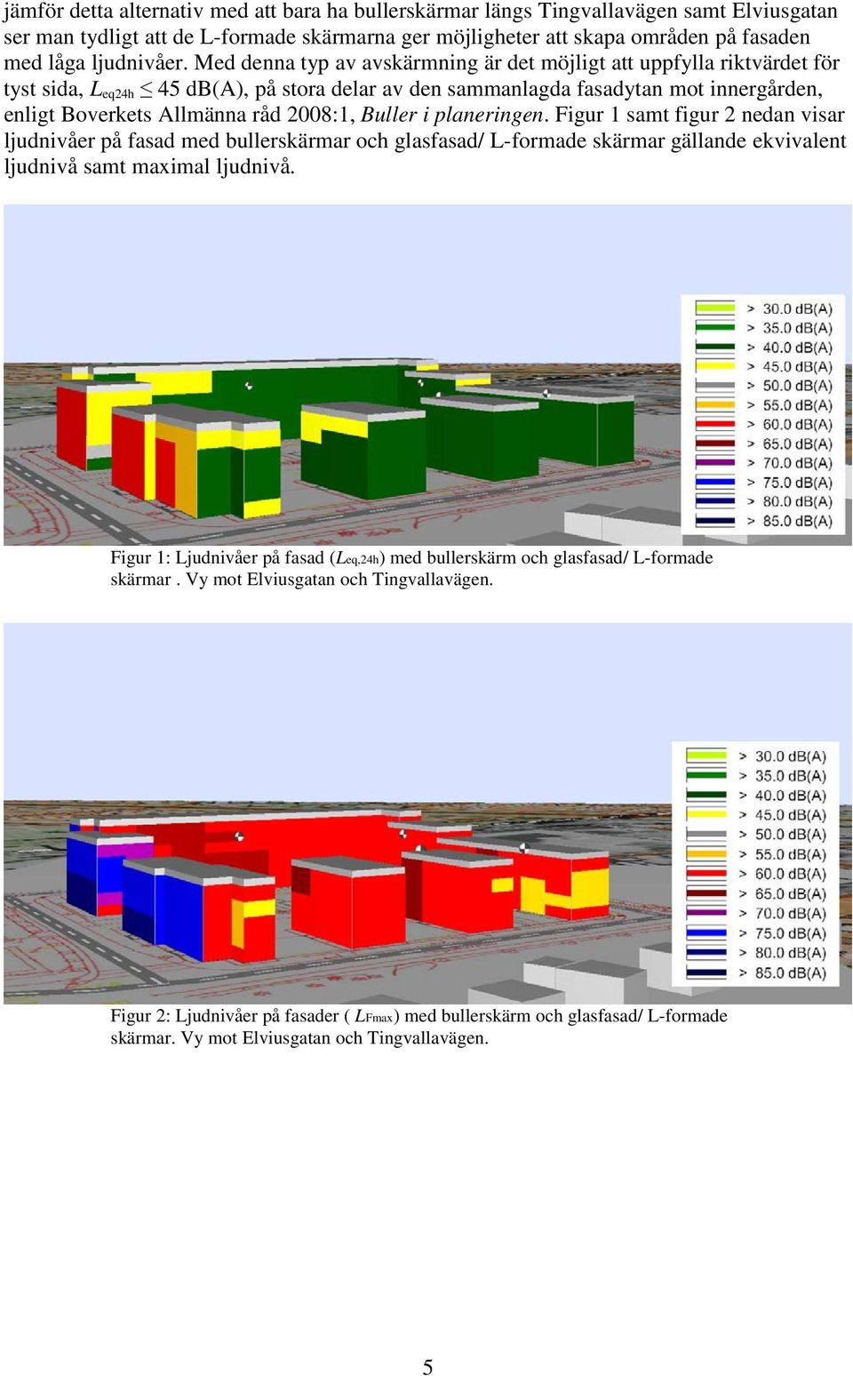 Buller i planeringen. Figur 1 samt figur 2 nedan visar ljudnivåer på fasad med bullerskärmar och glasfasad/ L-formade skärmar gällande ekvivalent ljudnivå samt maximal ljudnivå.