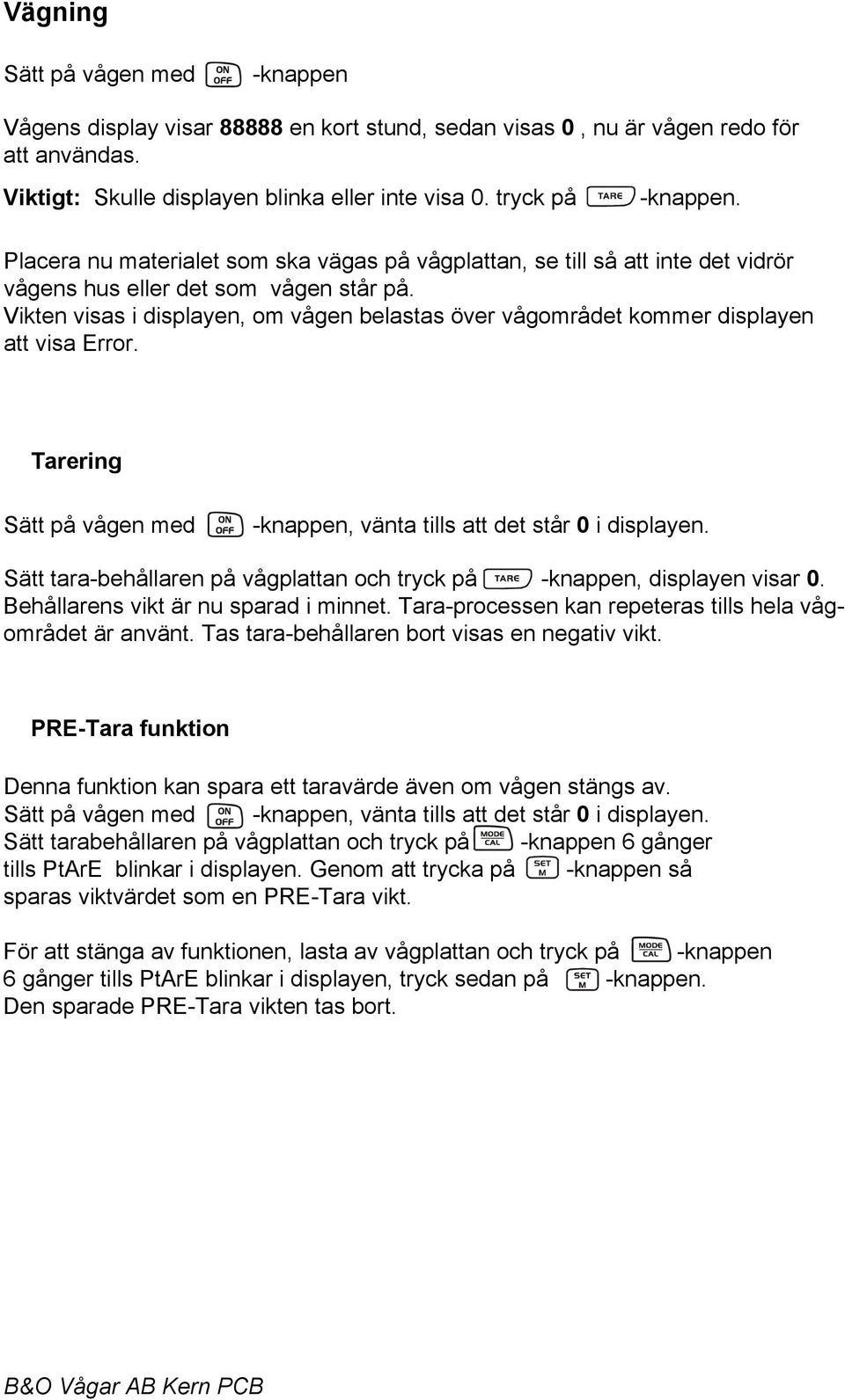 Vikten visas i displayen, om vågen belastas över vågområdet kommer displayen att visa Error. Tarering Sätt på vågen med -knappen, vänta tills att det står 0 i displayen.