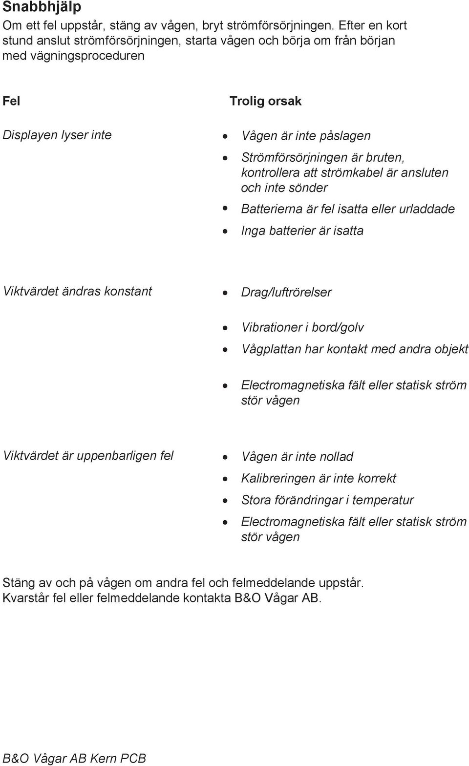 kontrollera att strömkabel är ansluten och inte sönder Batterierna är fel isatta eller urladdade Inga batterier är isatta Viktvärdet ändras konstant Drag/luftrörelser Vibrationer i bord/golv