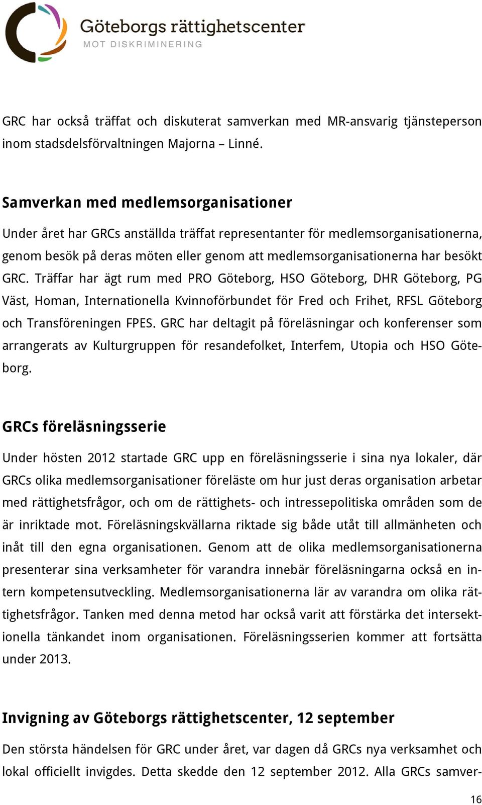 Träffar har ägt rum med PRO Göteborg, HSO Göteborg, DHR Göteborg, PG Väst, Homan, Internationella Kvinnoförbundet för Fred och Frihet, RFSL Göteborg och Transföreningen FPES.