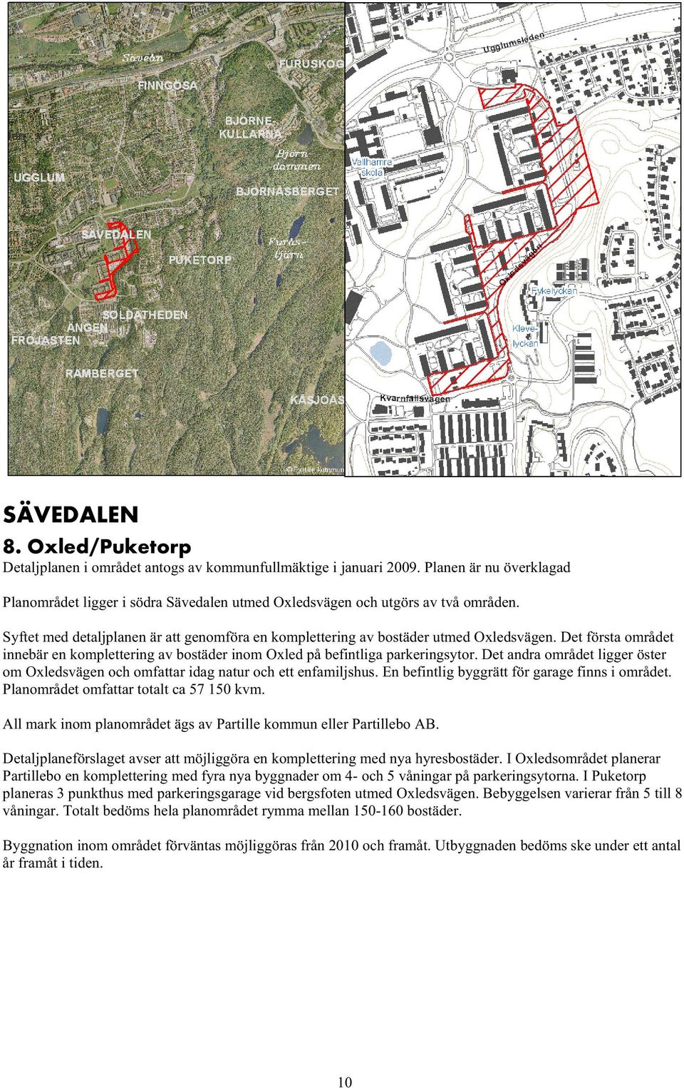 Det andra området ligger öster om Oxledsvägen och omfattar idag natur och ett enfamiljshus. En befintlig byggrätt för garage finns i området. Planområdet omfattar totalt ca 57 150 kvm.