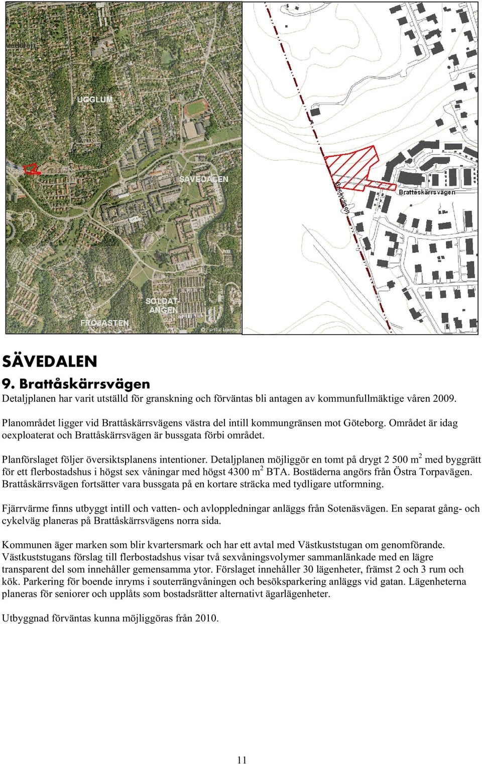 Planförslaget följer översiktsplanens intentioner. Detaljplanen möjliggör en tomt på drygt 2 500 m 2 med byggrätt för ett flerbostadshus i högst sex våningar med högst 4300 m 2 BTA.