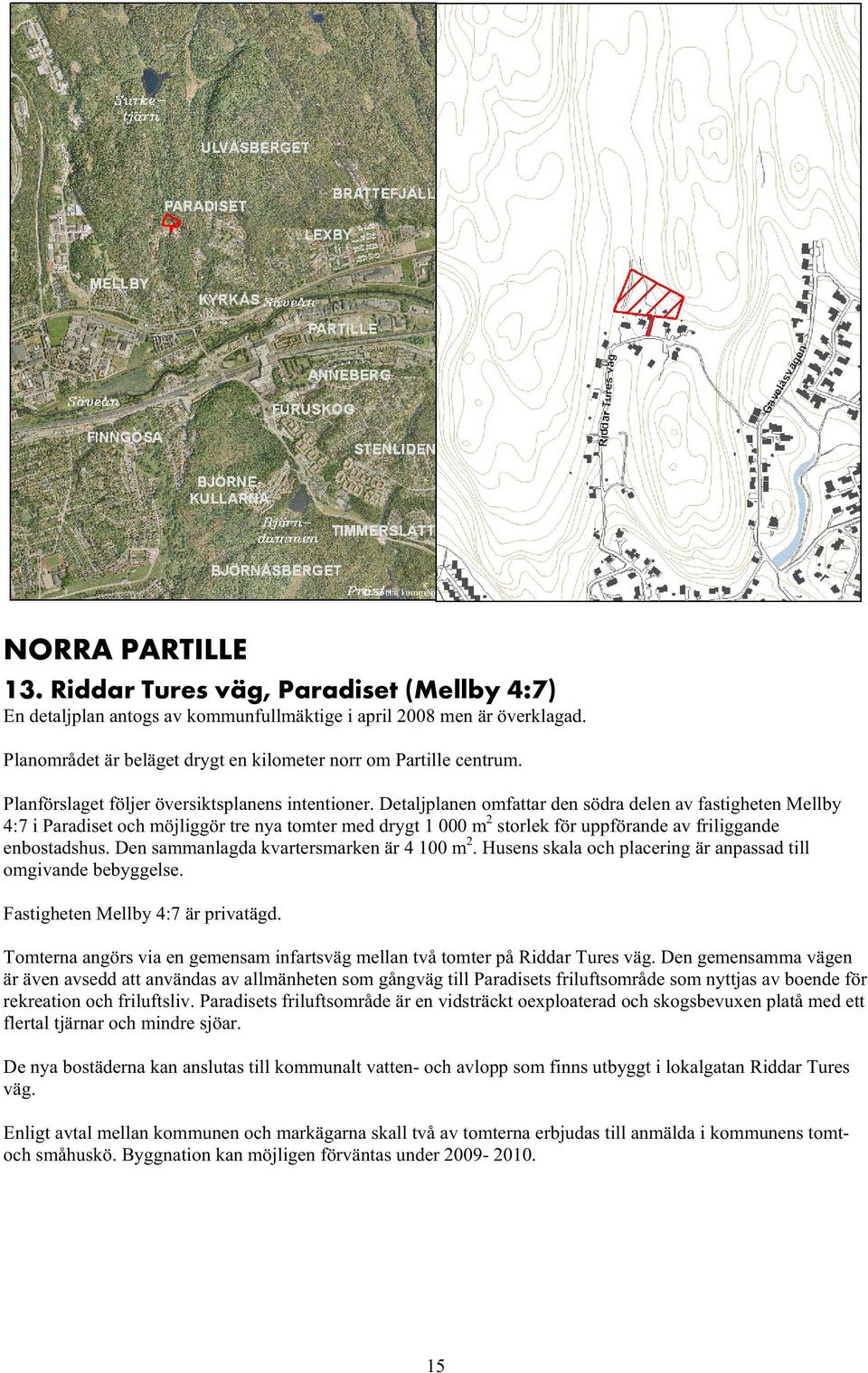 Detaljplanen omfattar den södra delen av fastigheten Mellby 4:7 i Paradiset och möjliggör tre nya tomter med drygt 1 000 m 2 storlek för uppförande av friliggande enbostadshus.