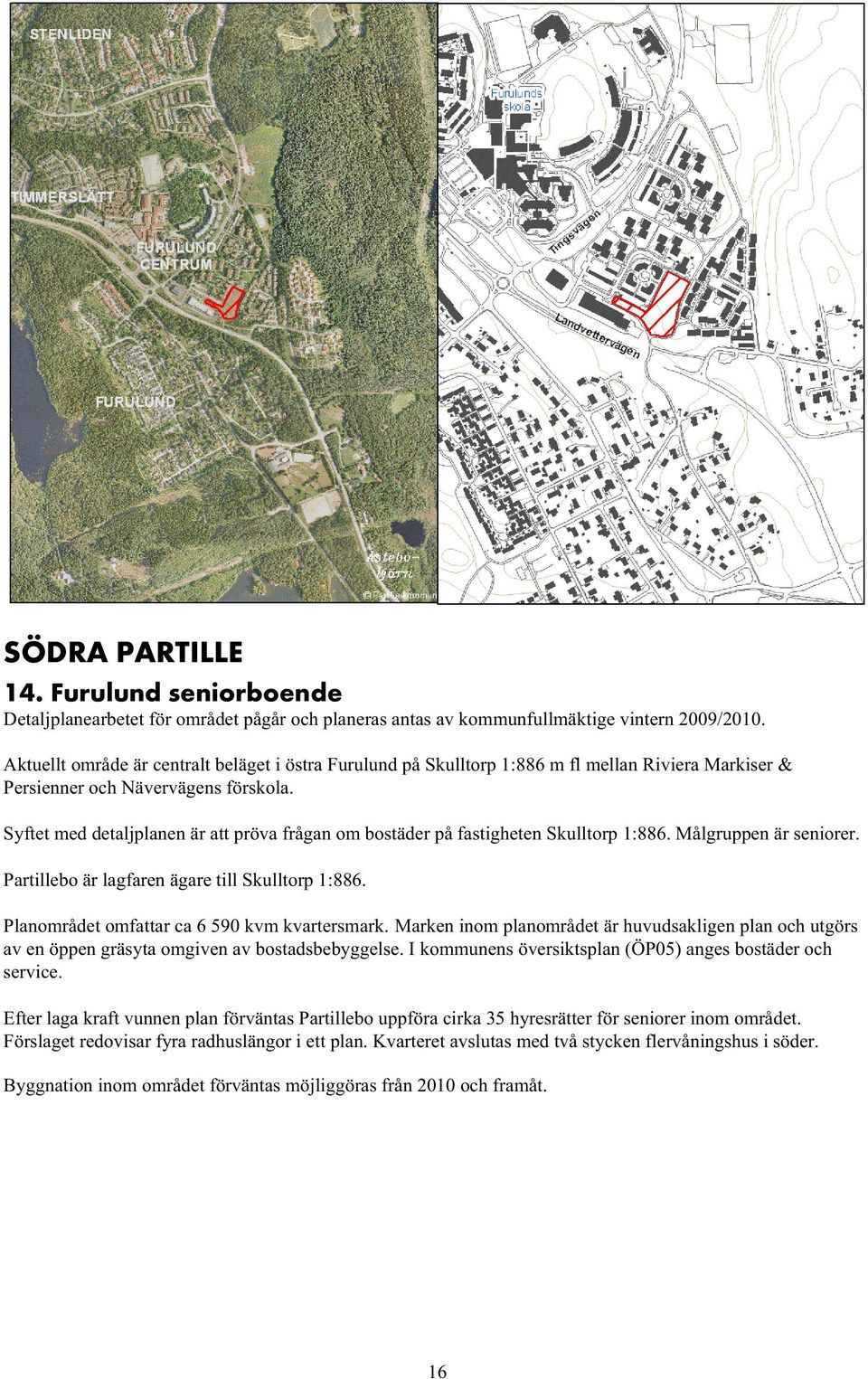 Syftet med detaljplanen är att pröva frågan om bostäder på fastigheten Skulltorp 1:886. Målgruppen är seniorer. Partillebo är lagfaren ägare till Skulltorp 1:886.