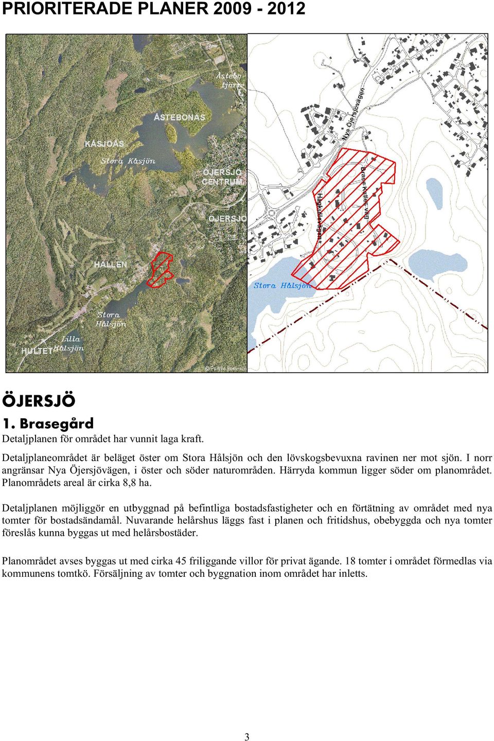 Detaljplanen möjliggör en utbyggnad på befintliga bostadsfastigheter och en förtätning av området med nya tomter för bostadsändamål.