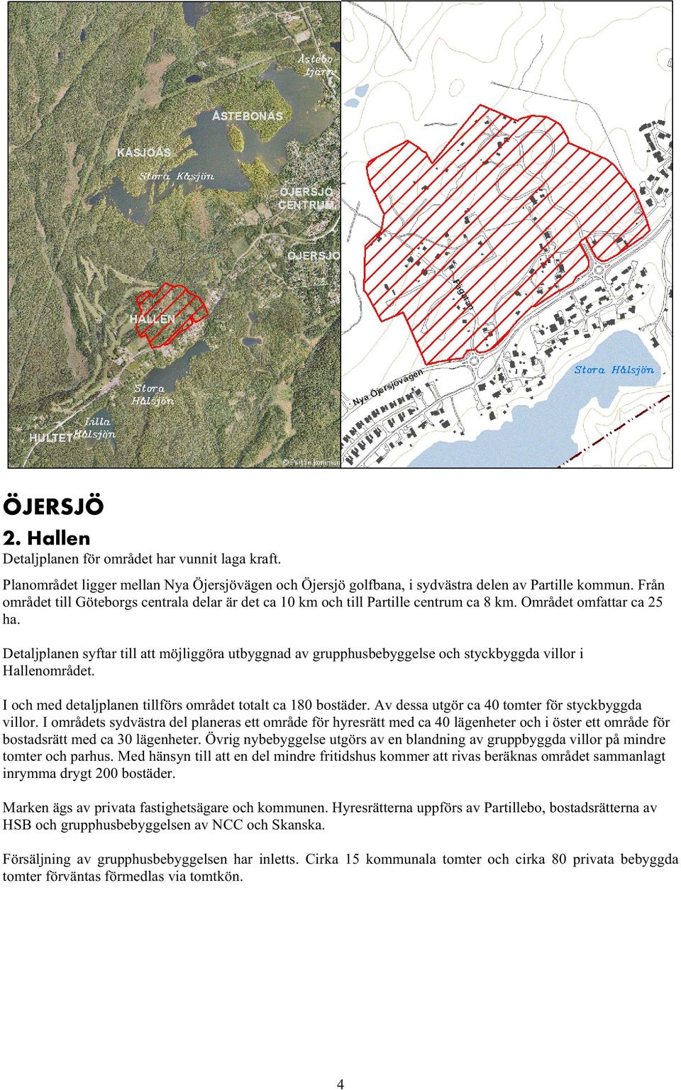 Detaljplanen syftar till att möjliggöra utbyggnad av grupphusbebyggelse och styckbyggda villor i Hallenområdet. I och med detaljplanen tillförs området totalt ca 180 bostäder.