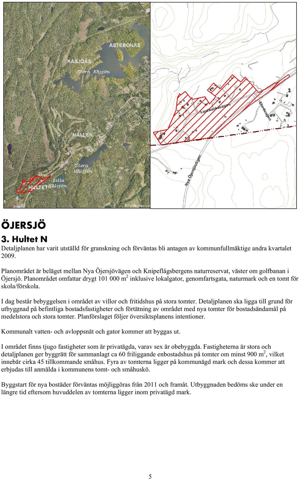 Planområdet omfattar drygt 101 000 m 2 inklusive lokalgator, genomfartsgata, naturmark och en tomt för skola/förskola. I dag består bebyggelsen i området av villor och fritidshus på stora tomter.