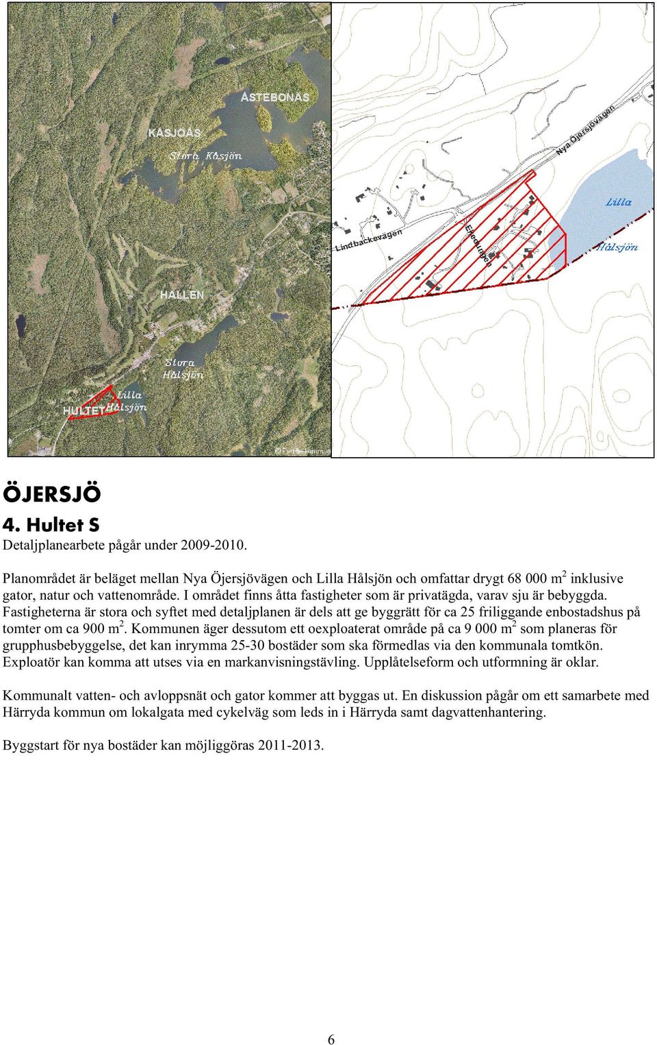 Fastigheterna är stora och syftet med detaljplanen är dels att ge byggrätt för ca 25 friliggande enbostadshus på tomter om ca 900 m 2.