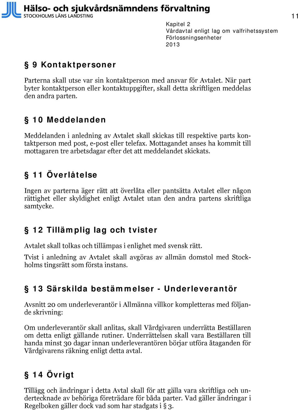 10 Meddelanden Meddelanden i anledning av Avtalet skall skickas till respektive parts kontaktperson med post, e-post eller telefax.