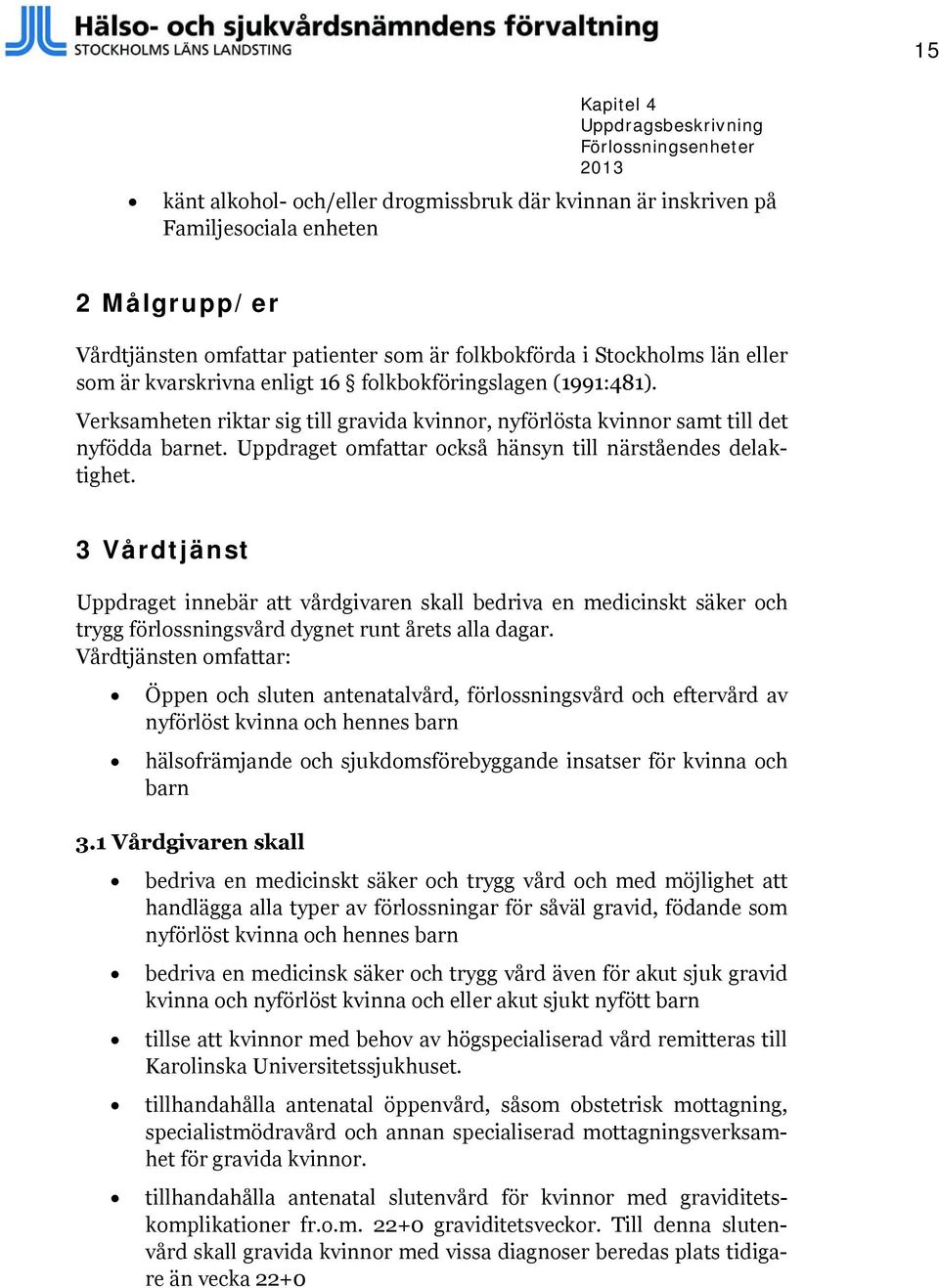 Uppdraget omfattar också hänsyn till närståendes delaktighet. 3 Vårdtjänst Uppdraget innebär att vårdgivaren skall bedriva en medicinskt säker och trygg förlossningsvård dygnet runt årets alla dagar.