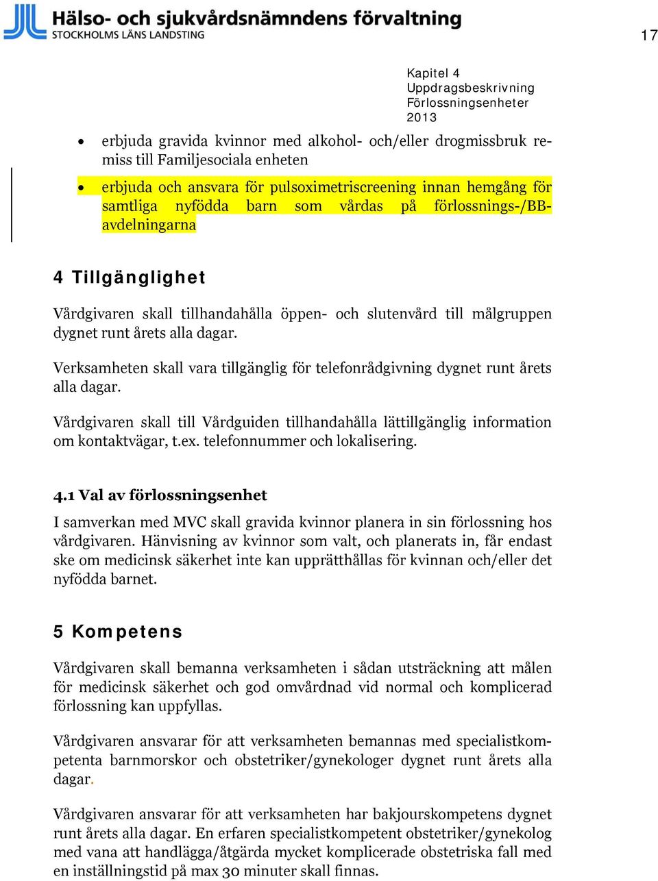 Verksamheten skall vara tillgänglig för telefonrådgivning dygnet runt årets alla dagar. Vårdgivaren skall till Vårdguiden tillhandahålla lättillgänglig information om kontaktvägar, t.ex.