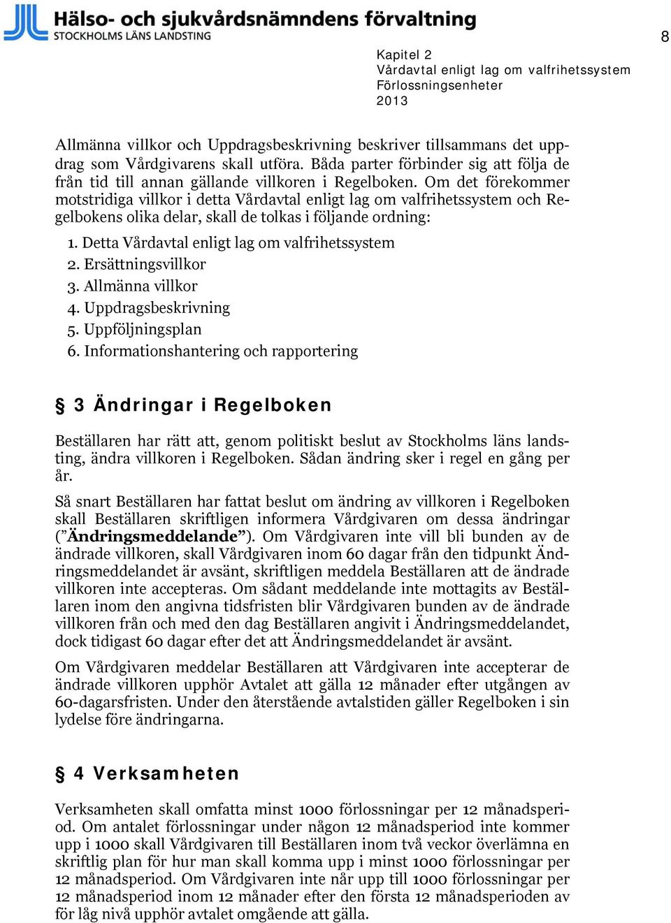 Om det förekommer motstridiga villkor i detta Vårdavtal enligt lag om valfrihetssystem och Regelbokens olika delar, skall de tolkas i följande ordning: 1.