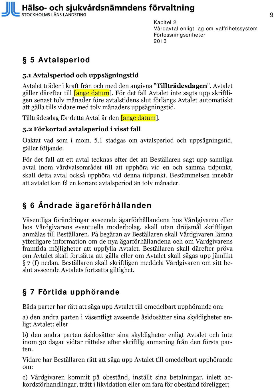 För det fall Avtalet inte sagts upp skriftligen senast tolv månader före avtalstidens slut förlängs Avtalet automatiskt att gälla tills vidare med tolv månaders uppsägningstid.