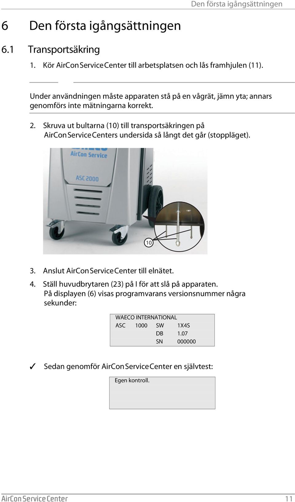 Skruva ut bultarna (10) till transportsäkringen på AirConServiceCenters undersida så långt det går (stoppläget). 10 3. Anslut AirConServiceCenter till elnätet. 4.