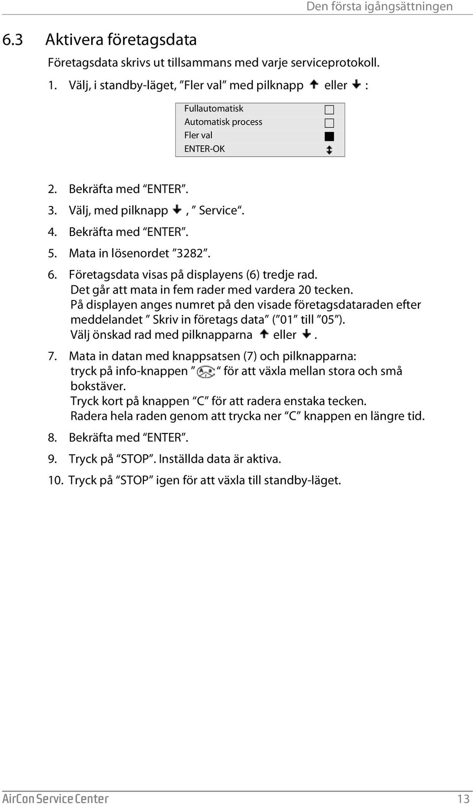 Bekräfta med ENTER. 5. Mata in lösenordet 3282. 6. Företagsdata visas på displayens (6) tredje rad. Det går att mata in fem rader med vardera 20 tecken.