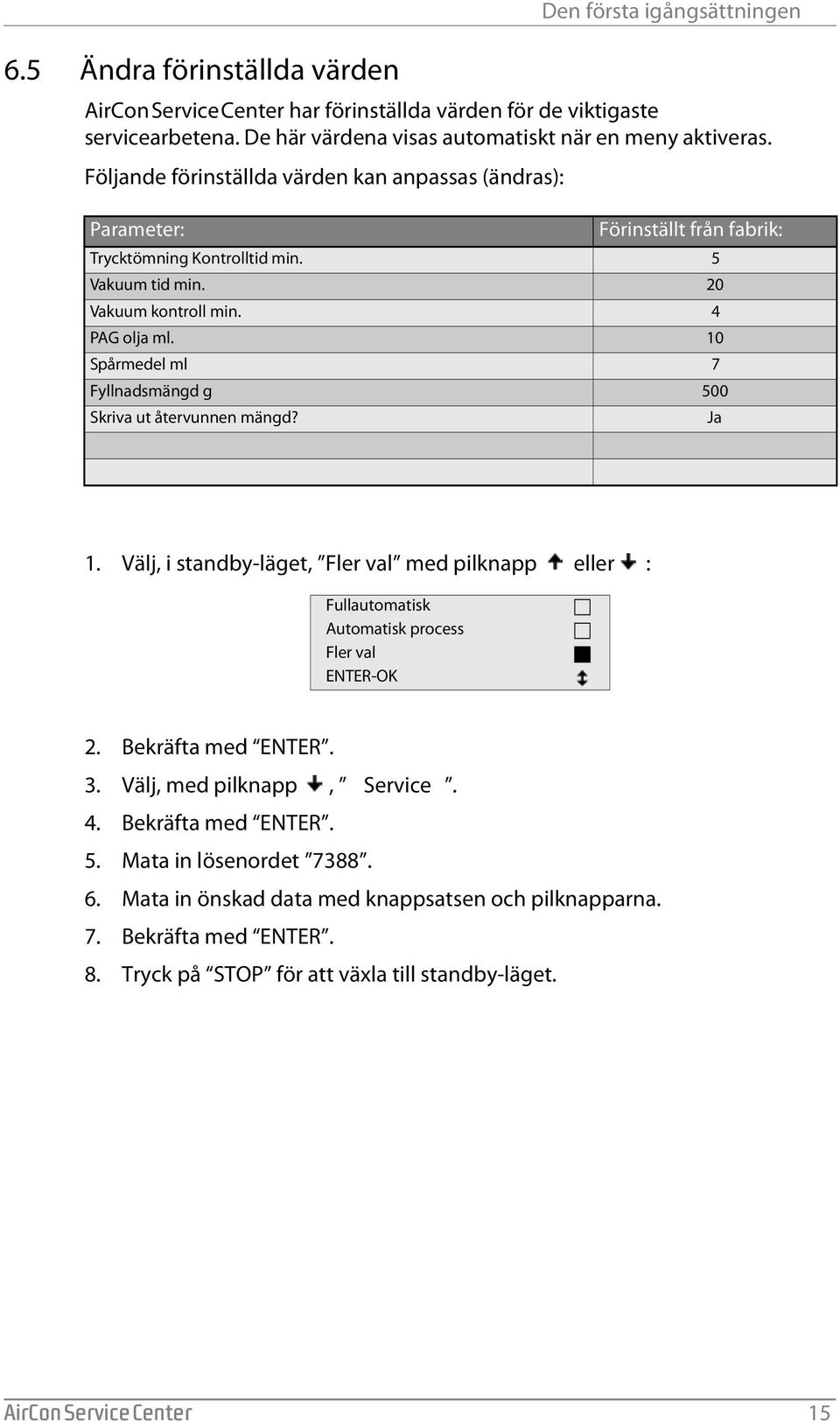 10 Spårmedel ml 7 Fyllnadsmängd g 500 Skriva ut återvunnen mängd? Ja 1. Välj, i standby-läget, Fler val med pilknapp eller : Fullautomatisk Automatisk process Fler val ENTER-OK 2. Bekräfta med ENTER.