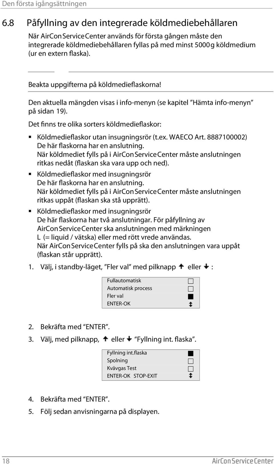 flaska). Beakta uppgifterna på köldmedieflaskorna! Den aktuella mängden visas i info-menyn (se kapitel Hämta info-menyn på sidan 19).