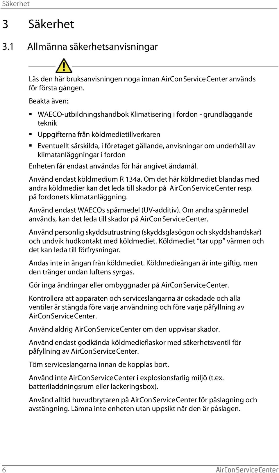 klimatanläggningar i fordon Enheten får endast användas för här angivet ändamål. Använd endast köldmedium R 134a.