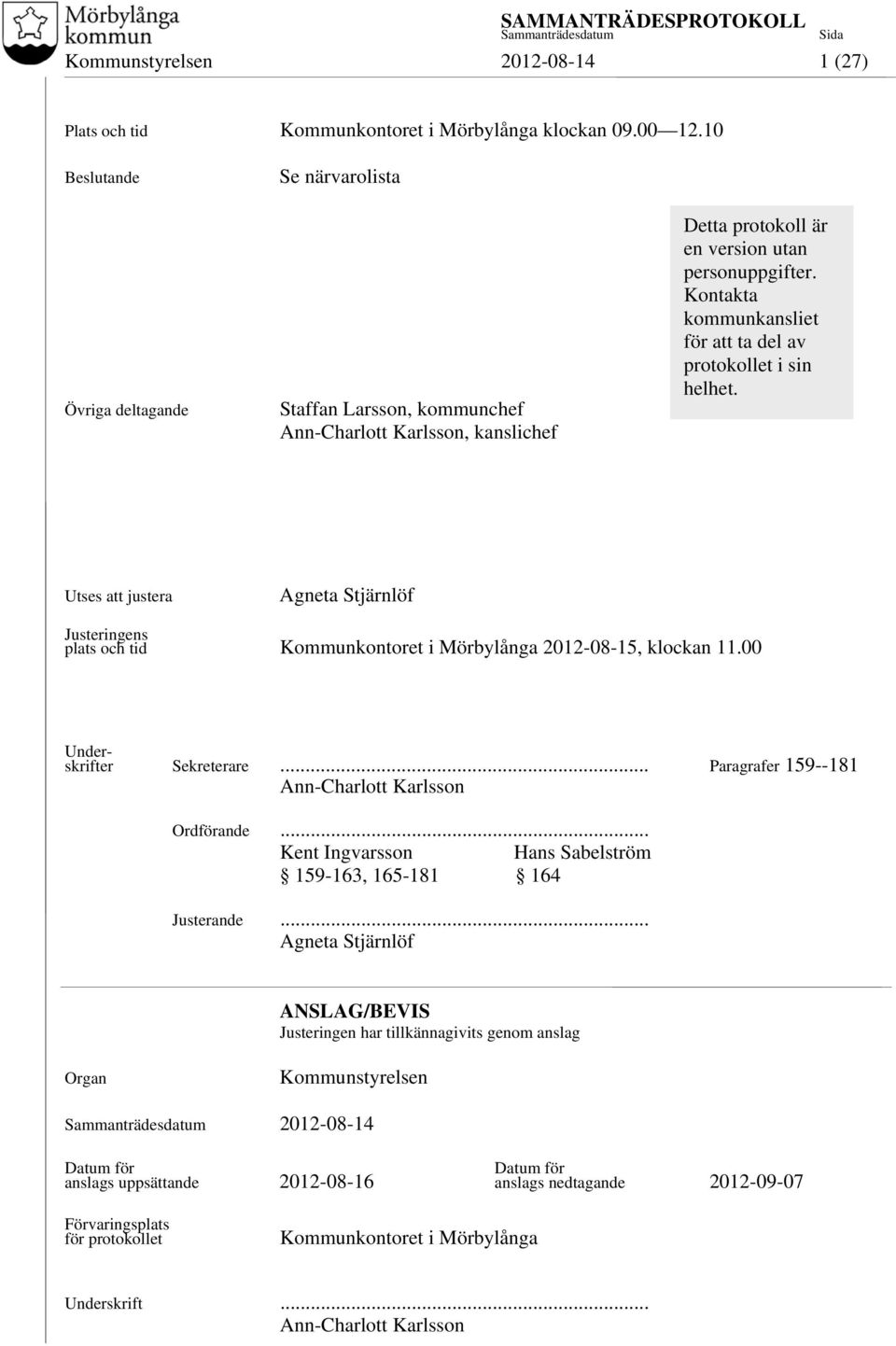 Kontakta kommunkansliet för att ta del av protokollet i sin helhet. Utses att justera Agneta Stjärnlöf Justeringens plats och tid Kommunkontoret i Mörbylånga 2012-08-15, klockan 11.