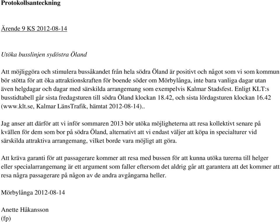 Enligt KLT:s busstidtabell går sista fredagsturen till södra Öland klockan 18.42, och sista lördagsturen klockan 16.42 (www.klt.se, Kalmar LänsTrafik, hämtat 2012-08-14).