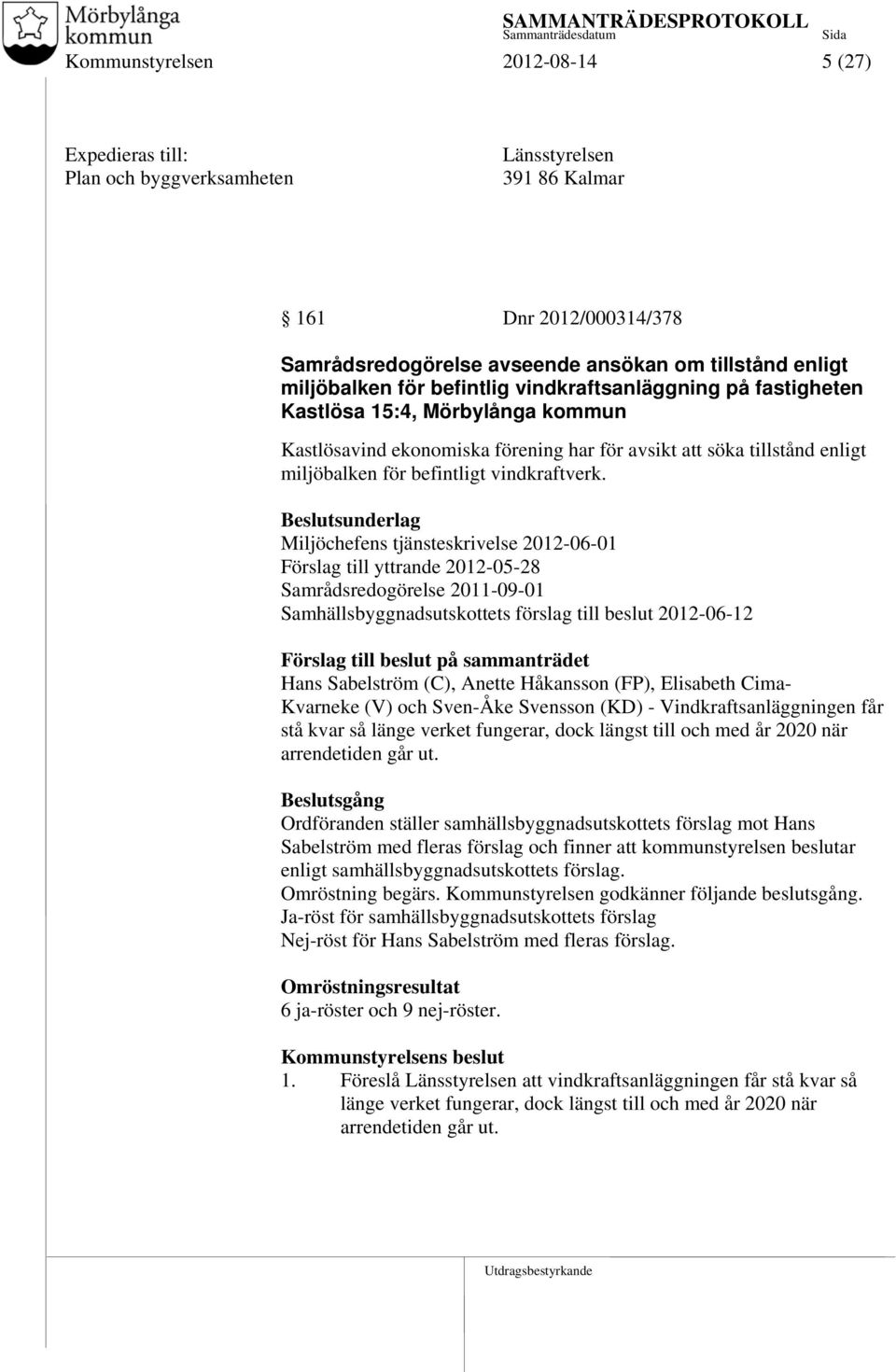 Miljöchefens tjänsteskrivelse 2012-06-01 Förslag till yttrande 2012-05-28 Samrådsredogörelse 2011-09-01 Samhällsbyggnadsutskottets förslag till beslut 2012-06-12 Förslag till beslut på sammanträdet