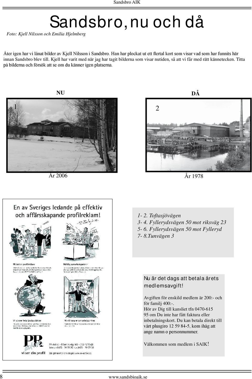 Titta på bilderna och försök att se om du känner igen platserna. NU DÅ 1 2 År 2006 År 1978 1-2. Toftasjövägen 3-4. Fyllerydsvägen 50 mot riksväg 23 5-6. Fyllerydsvägen 50 mot Fylleryd 7-8.