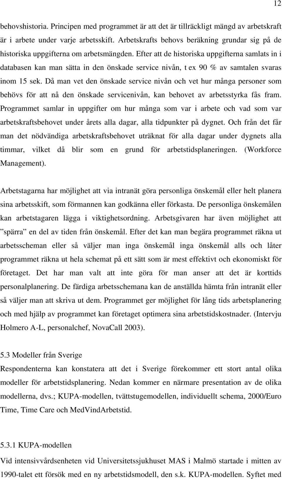 Efter att de historiska uppgifterna samlats in i databasen kan man sätta in den önskade service nivån, t ex 90 % av samtalen svaras inom 15 sek.