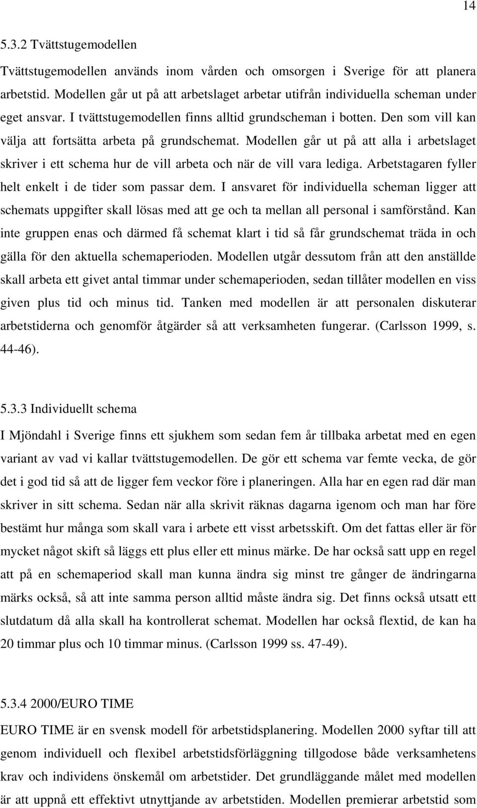 Den som vill kan välja att fortsätta arbeta på grundschemat. Modellen går ut på att alla i arbetslaget skriver i ett schema hur de vill arbeta och när de vill vara lediga.