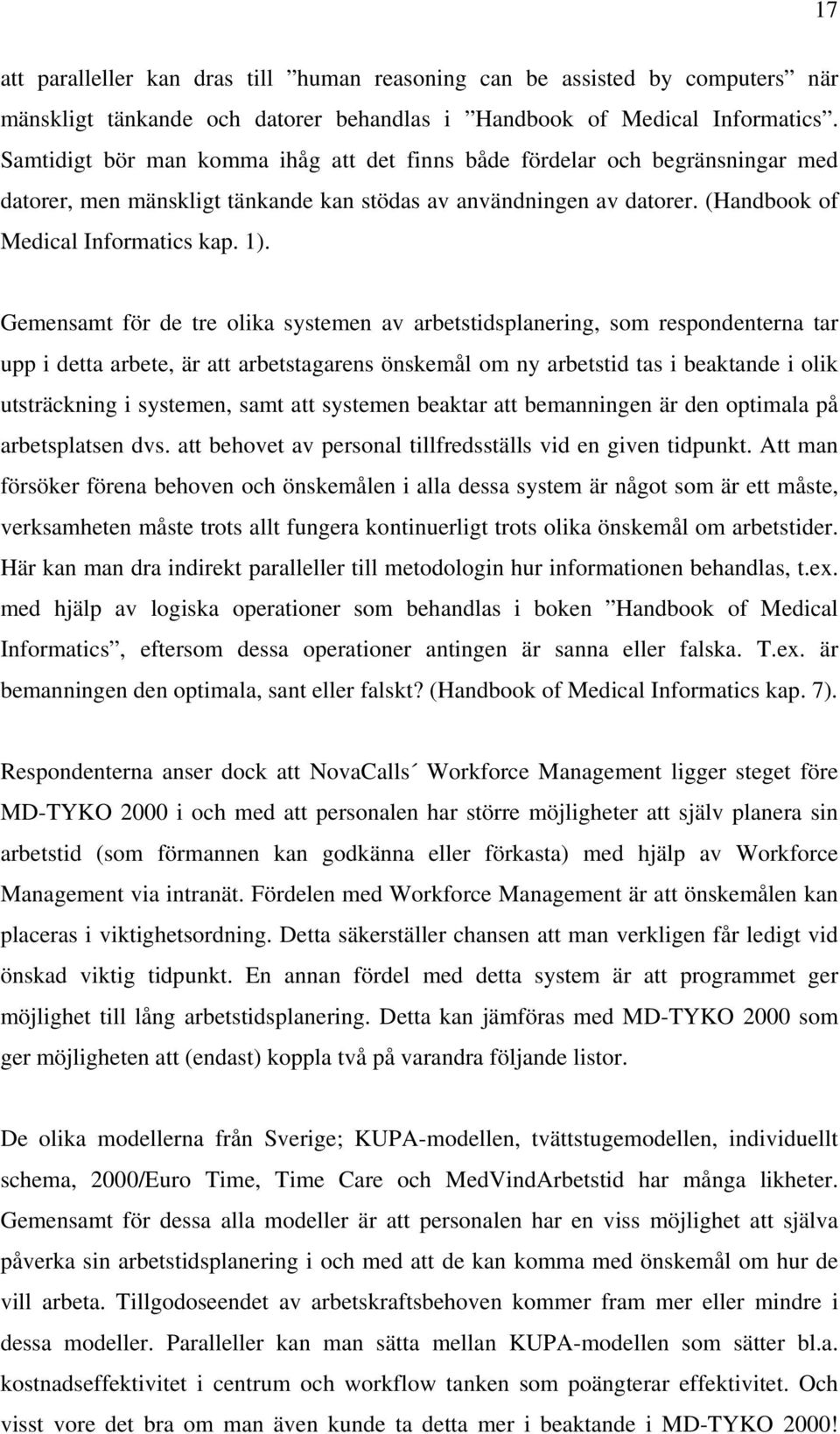 Gemensamt för de tre olika systemen av arbetstidsplanering, som respondenterna tar upp i detta arbete, är att arbetstagarens önskemål om ny arbetstid tas i beaktande i olik utsträckning i systemen,