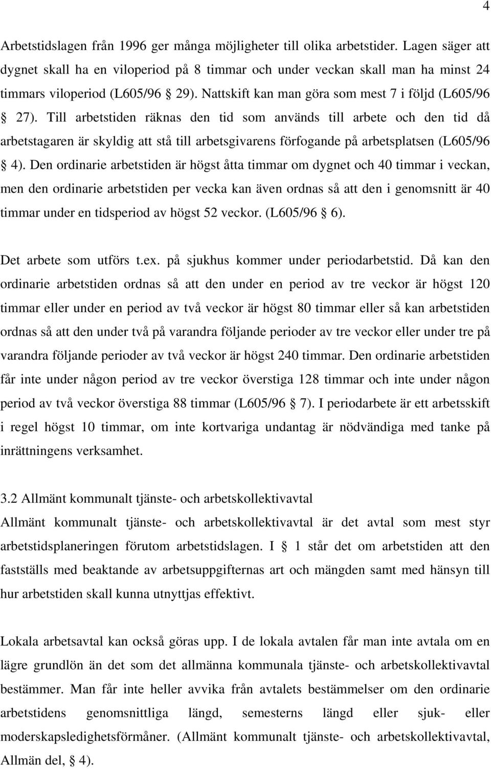 Till arbetstiden räknas den tid som används till arbete och den tid då arbetstagaren är skyldig att stå till arbetsgivarens förfogande på arbetsplatsen (L605/96 4).