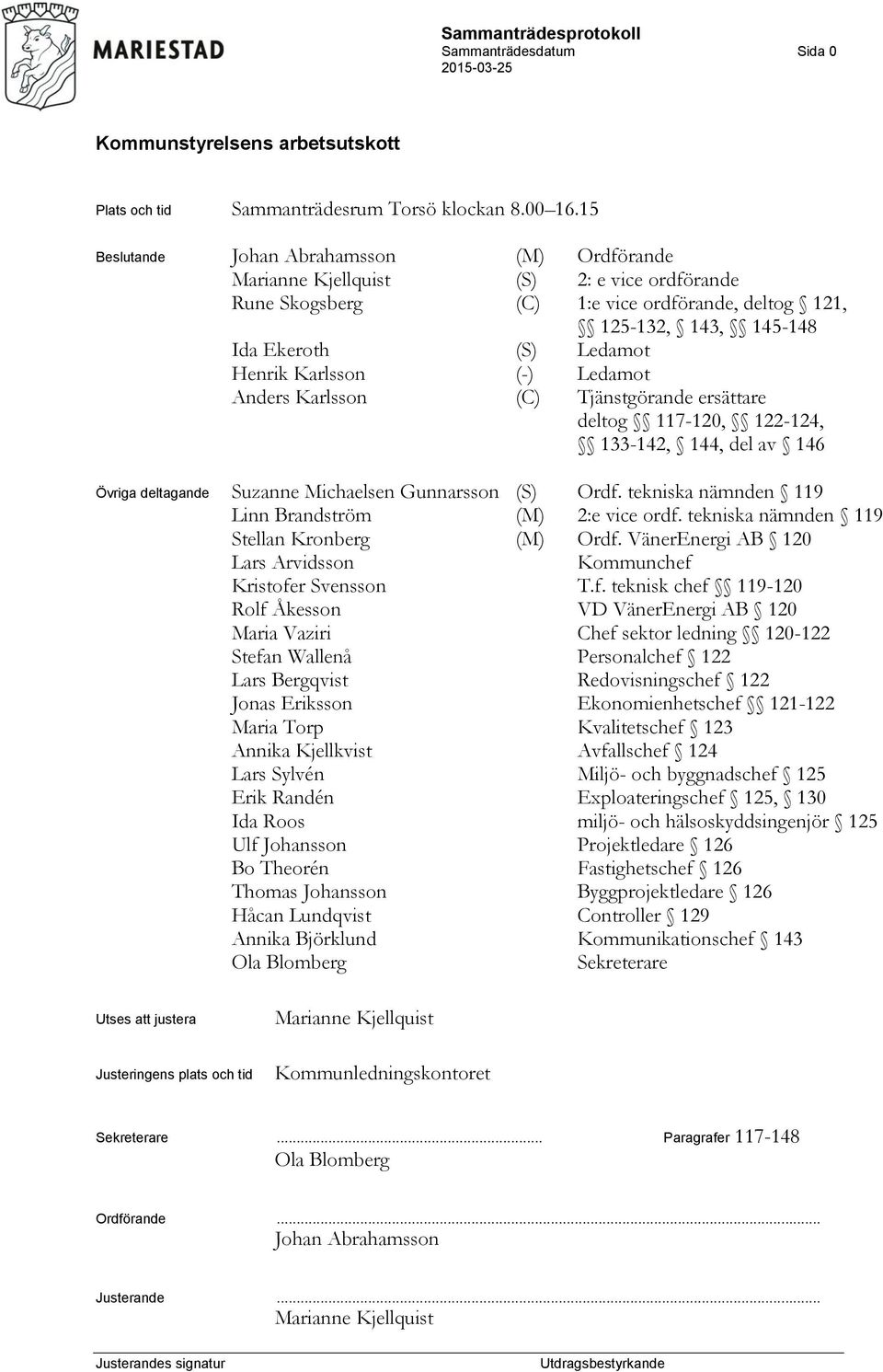 Karlsson (-) Ledamot Anders Karlsson (C) Tjänstgörande ersättare deltog 117-120, 122-124, 133-142, 144, del av 146 Övriga deltagande Suzanne Michaelsen Gunnarsson (S) Ordf.