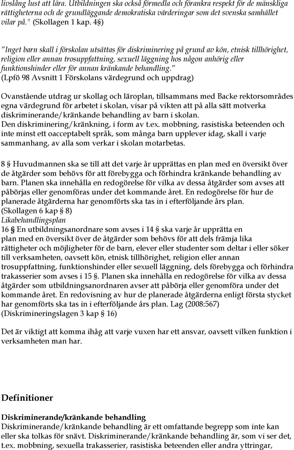 4 ) Inget barn skall i förskolan utsättas för diskriminering på grund av kön, etnisk tillhörighet, religion eller annan trosuppfattning, sexuell läggning hos någon anhörig eller funktionshinder eller